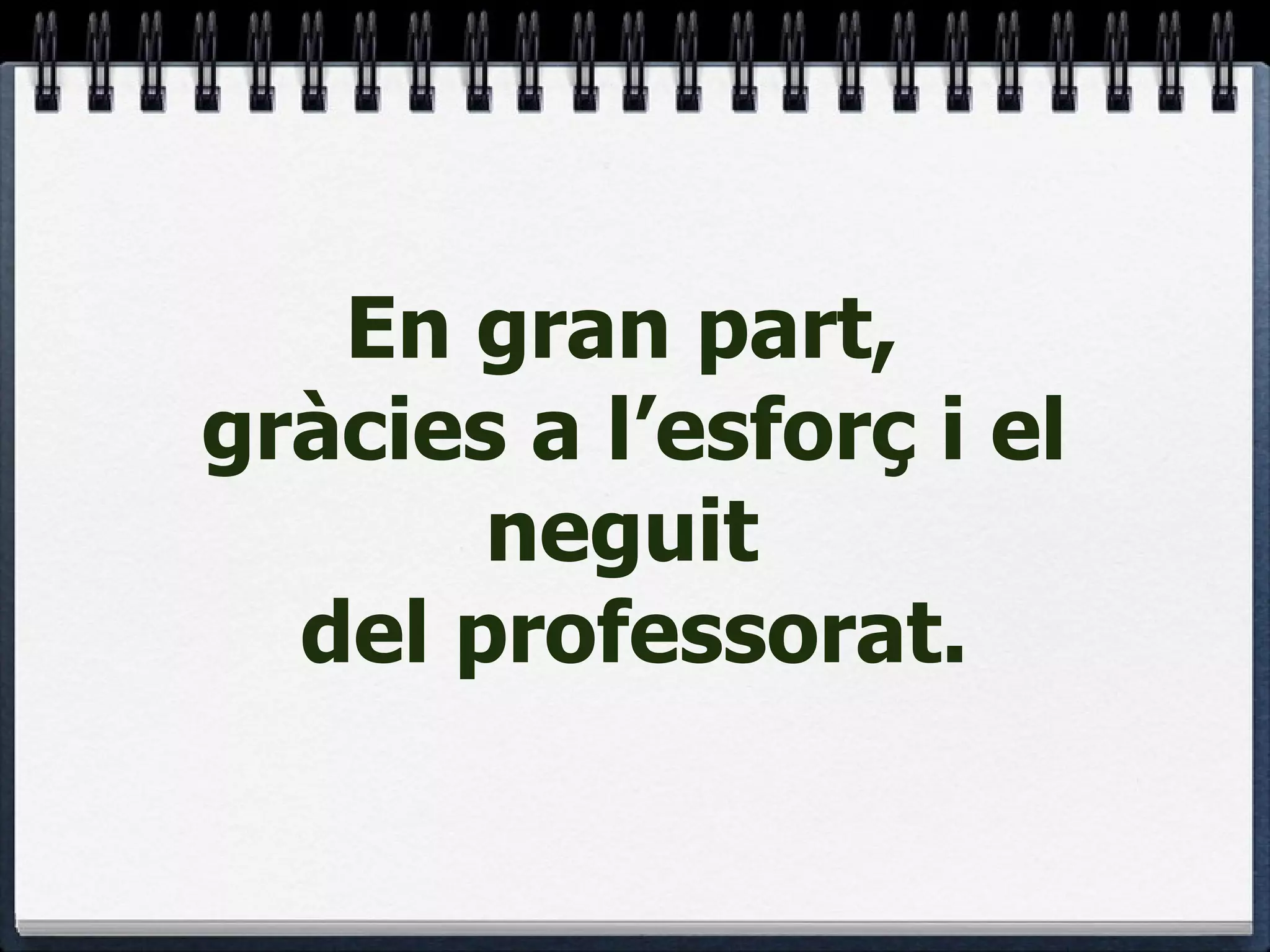 En gran part,  gràcies a l’esforç i el neguit  del professorat. 