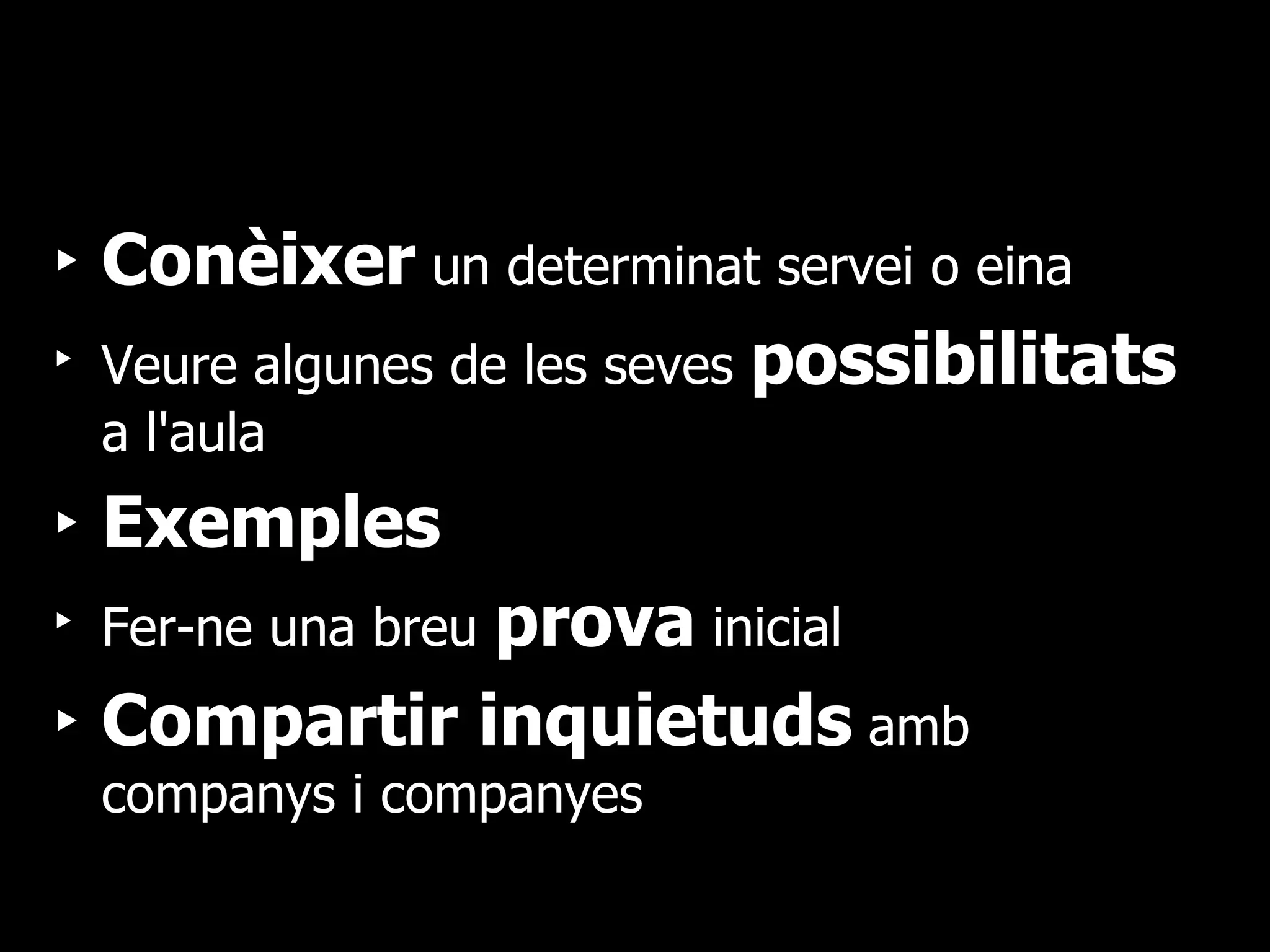 Conèixer  un determinat servei o eina Veure algunes de les seves  possibilitats  a l'aula Exemples Fer-ne una breu  prova  inicial Compartir inquietuds  amb companys i companyes 