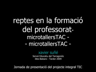 [object Object],[object Object],[object Object],reptes en la formació del professorat - microtallersTAC - - microtallersTAC - Jornada de presentació del projecte integral TIC 