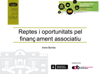 Reptes i oportunitats pel
finanç ament associatiu
         Irene Borràs




                        Cogestionat amb
 