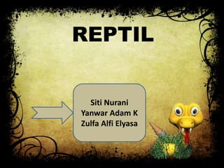 REPTIL
Siti Nurani
Yanwar Adam K
Zulfa Alfi Elyasa
 