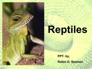 Reptiles PPT. by,  Robin D. Seamon 