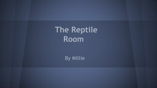 The Reptile
Room
By Millie

 