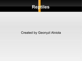 Reptiles Created by Geonyzl Alviola 
