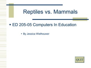 Reptiles vs. Mammals ,[object Object],[object Object],QUIT 
