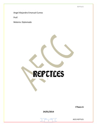 REPTILES

Angel Alejandro Emanuel Cumez
Prof:
Materia: Diplomado

REPTILES

5°baco A
24/01/2014

1

AECG REPTILES

 