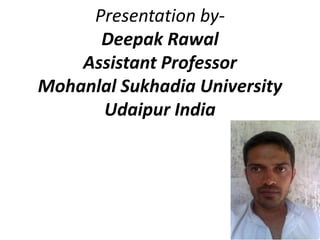 Presentation by-
      Deepak Rawal
    Assistant Professor
Mohanlal Sukhadia University
      Udaipur India
 