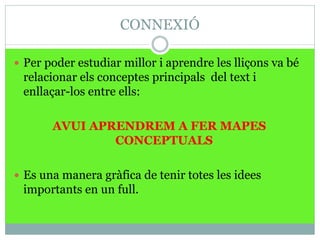 CONNEXIÓ
 Per poder estudiar millor i aprendre les lliçons va bé
relacionar els conceptes principals del text i
enllaçar-...