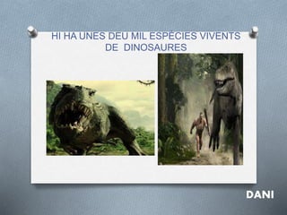 HI HA UNES DEU MIL ESPÈCIES VIVENTS
DE DINOSAURES
DANI
 