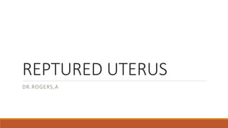 REPTURED UTERUS
DR.ROGERS,A
 