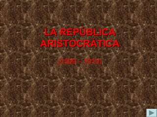 LA REPÚBLICALA REPÚBLICA
ARISTOCRÁTICAARISTOCRÁTICA
(1899 – 1919)
 