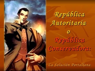 República Autoritaria  o  República Conservadora: La S olución Portaliana 