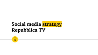 Social media strategy
Repubblica TV
 