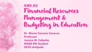 MAED 206
Financial Resources
Management &
Budgeting in Education
Dr. Maria Carmen Caseros
Professor
Jemica M. Colasito
MAED-EM Student
OLFU-Antipolo
 