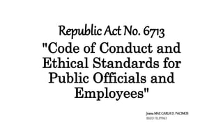 Republic Act No. 6713
"Code of Conduct and
Ethical Standards for
Public Officials and
Employees"
JoanaMAECARLAD. PACIMOS
BSED FILIPINO
 
