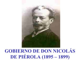 GOBIERNO DE DON NICOLÁS
DE PIÉROLA (1895 – 1899)
 