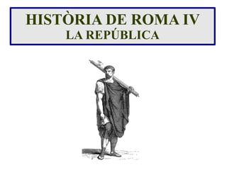 HISTÒRIA DE ROMA IV
    LA REPÚBLICA
 