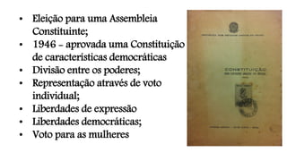 • Eleição para uma Assembleia
Constituinte;
• 1946 - aprovada uma Constituição
de características democráticas
• Divisão entre os poderes;
• Representação através de voto
individual;
• Liberdades de expressão
• Liberdades democráticas;
• Voto para as mulheres
 