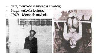 • Surgimento de resistência armada;
• Surgimento da tortura;
• 1969 – Morte de médici;
 
