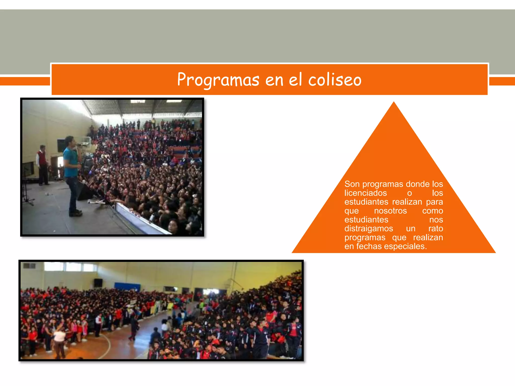Programas en el coliseo
Son programas donde los
licenciados o los
estudiantes realizan para
que nosotros como
estudiantes nos
distraigamos un rato
programas que realizan
en fechas especiales.
 
