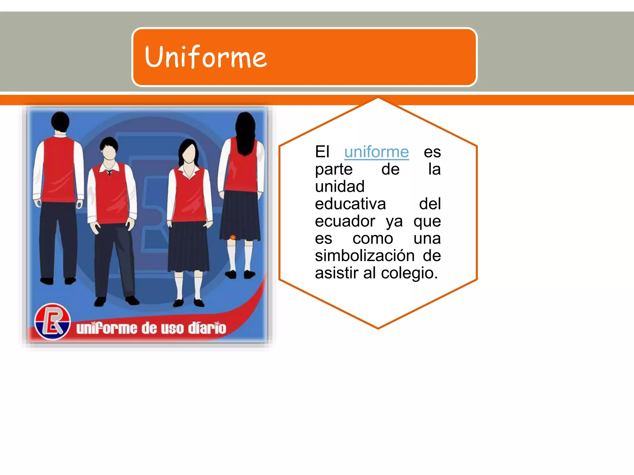 Uniforme
El uniforme es
parte de la
unidad
educativa del
ecuador ya que
es como una
simbolización de
asistir al colegio.
 