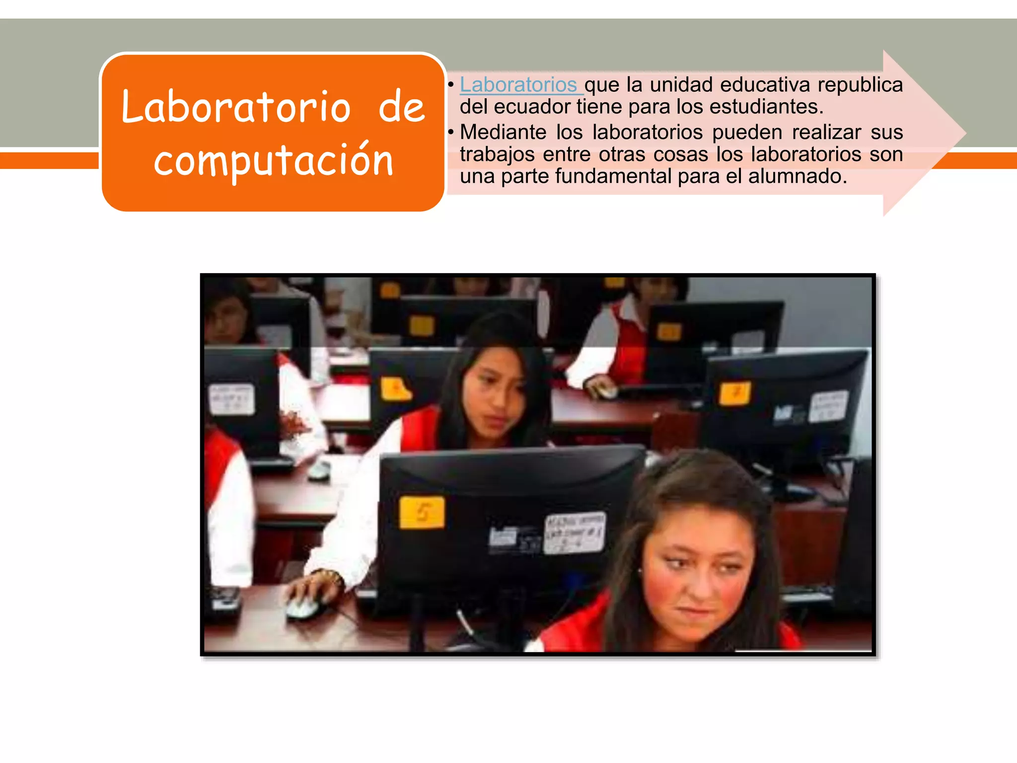 • Laboratorios que la unidad educativa republica
del ecuador tiene para los estudiantes.
• Mediante los laboratorios pueden realizar sus
trabajos entre otras cosas los laboratorios son
una parte fundamental para el alumnado.
Laboratorio de
computación
 