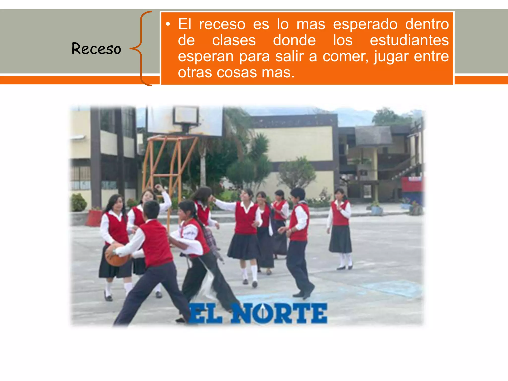Receso
• El receso es lo mas esperado dentro
de clases donde los estudiantes
esperan para salir a comer, jugar entre
otras cosas mas.
 