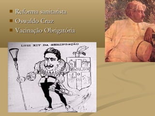    Reforma sanitarista
   Oswaldo Cruz
   Vacinação Obrigatória
 