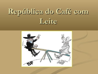República do Café com
        Leite
 
