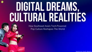 Digital Dreams,
Cultural Realities
How Southeast Asia's Tech-Powered
Pop Culture Reshapes The World
Sascha Funk | #rp23 | @sayfun
 