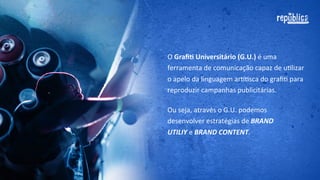 O	
  Graﬁte  Universitário  (G.U.)	
  é	
  uma	
  
ferramenta	
  de	
  comunicação	
  capaz	
  de	
  uFlizar	
  
o	
  apelo	
  da	
  linguagem	
  arEsFca	
  do	
  graﬁte	
  para	
  
reproduzir	
  campanhas	
  publicitárias.

 