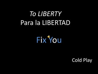 To LIBERTYPara la LIBERTAD FixYou Cold Play 
