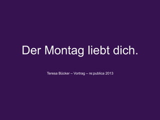 Der Montag liebt dich.
Teresa Bücker – Vortrag – re:publica 2013
 