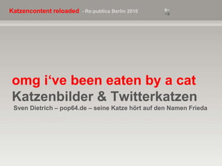 omgi‘vebeeneatenby a catKatzenbilder & Twitterkatzen Sven Dietrich – pop64.de – seine Katze hört auf den Namen Frieda 