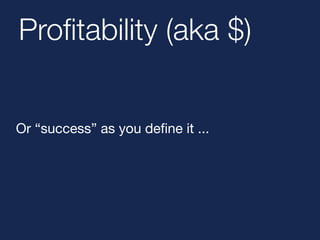 Profitability (aka $) 
Or “success” as you define it ... 
 