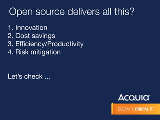 Open source delivers all this? 
1. Innovation 
2. Cost savings 
3. Efficiency/Productivity 
4. Risk mitigation 
Let’s check ... 
 