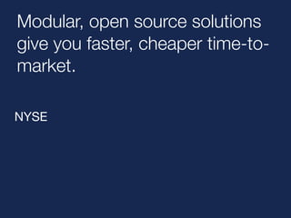 Modular, open source solutions 
give you faster, cheaper time-to-market. 
NYSE 
 