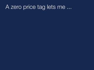 A zero price tag lets me ... 
 