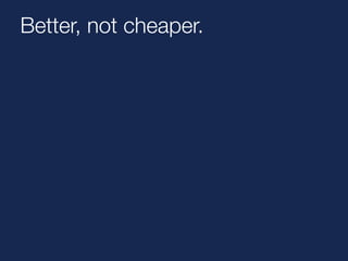 Better, not cheaper. 
 
