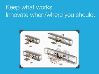 Keep what works. 
Innovate when/where you should. 
 