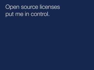 Open source licenses 
put me in control. 
 