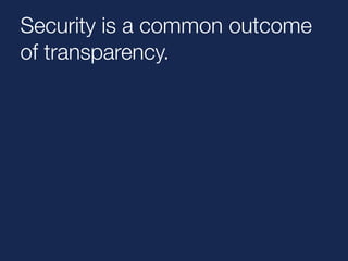 Security is a common outcome 
of transparency. 
 