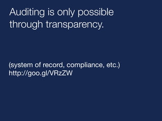 Auditing is only possible 
through transparency. 
(system of record, compliance, etc.) 
http://goo.gl/VRzZW 
 