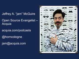 Jeffrey A. “jam” McGuire 
Open Source Evangelist – 
Acquia 
acquia.com/podcasts 
@horncologne 
jam@acquia.com 
 