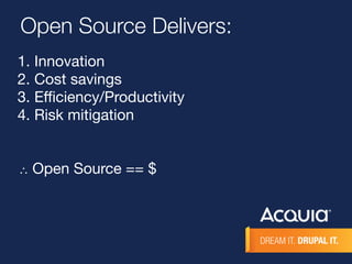 Open Source Delivers: 
1. Innovation 
2. Cost savings 
3. Efficiency/Productivity 
4. Risk mitigation 
∴ Open Source == $ 
 