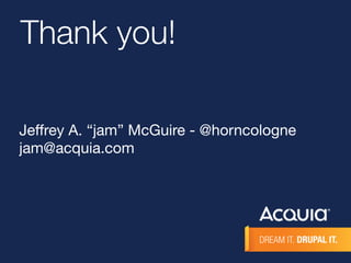 Thank you! 
Jeffrey A. “jam” McGuire - @horncologne 
jam@acquia.com 
 