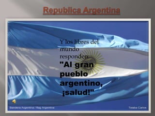 Republica Argentina Y los libres del mundo responden:"Al gran pueblo argentino, ¡salud!" 