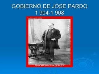 GOBIERNO DE JOSE PARDO 1 904-1 908 