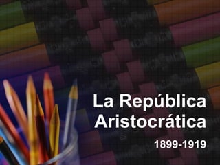 La República Aristocrática 1899-1919 