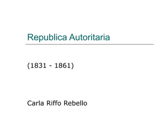 Republica Autoritaria
(1831 - 1861)
Carla Riffo Rebello
 
